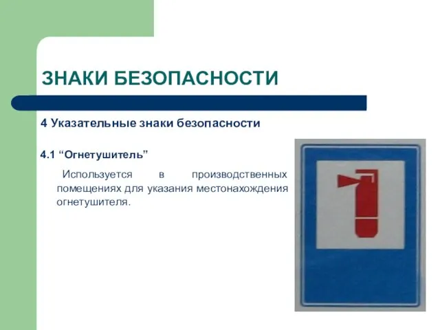 ЗНАКИ БЕЗОПАСНОСТИ 4 Указательные знаки безопасности 4.1 “Огнетушитель” Используется в производственных помещениях для указания местонахождения огнетушителя.