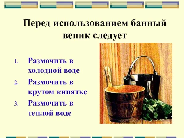 Перед использованием банный веник следует Размочить в холодной воде Размочить в крутом