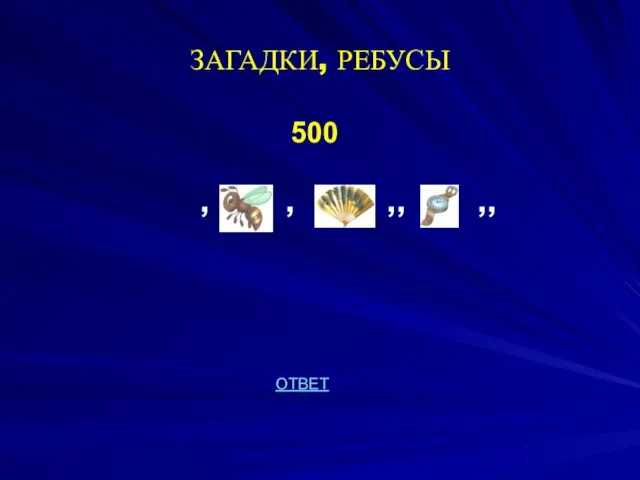 ЗАГАДКИ, РЕБУСЫ 500 , , ,, ,, ОТВЕТ