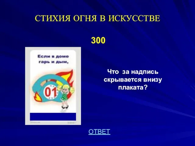 СТИХИЯ ОГНЯ В ИСКУССТВЕ 300 Что за надпись скрывается внизу плаката? ОТВЕТ