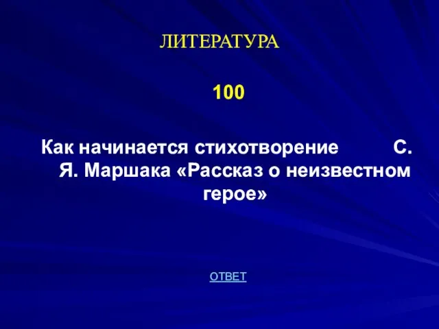 ЛИТЕРАТУРА 100 Как начинается стихотворение С.Я. Маршака «Рассказ о неизвестном герое» ОТВЕТ