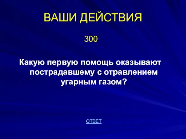 ВАШИ ДЕЙСТВИЯ 300 Какую первую помощь оказывают пострадавшему с отравлением угарным газом? ОТВЕТ