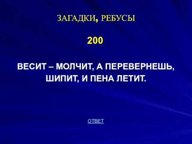 ЗАГАДКИ, РЕБУСЫ 200 ВЕСИТ – МОЛЧИТ, А ПЕРЕВЕРНЕШЬ, ШИПИТ, И ПЕНА ЛЕТИТ. ОТВЕТ