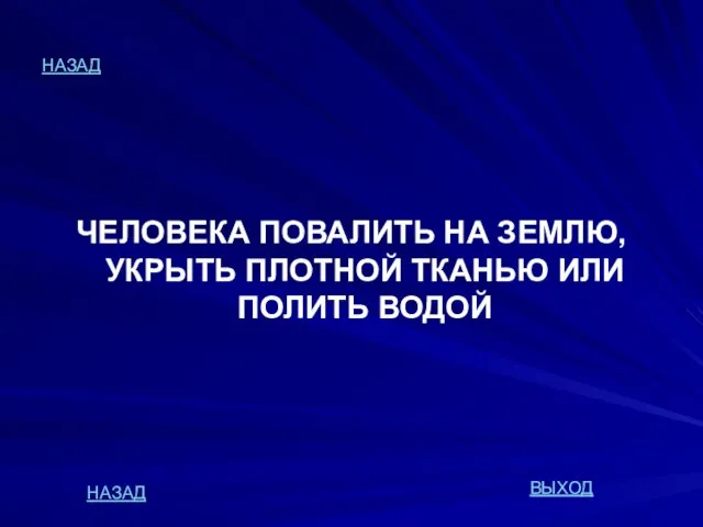 НАЗАД ЧЕЛОВЕКА ПОВАЛИТЬ НА ЗЕМЛЮ, УКРЫТЬ ПЛОТНОЙ ТКАНЬЮ ИЛИ ПОЛИТЬ ВОДОЙ НАЗАД ВЫХОД