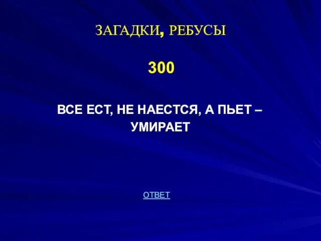 ЗАГАДКИ, РЕБУСЫ 300 ВСЕ ЕСТ, НЕ НАЕСТСЯ, А ПЬЕТ – УМИРАЕТ ОТВЕТ