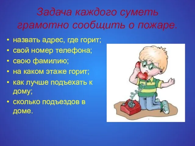 Задача каждого суметь грамотно сообщить о пожаре. назвать адрес, где горит; свой