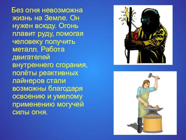 Без огня невозможна жизнь на Земле. Он нужен всюду. Огонь плавит руду,