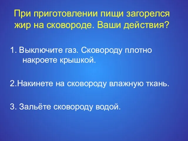 При приготовлении пищи загорелся жир на сковороде. Ваши действия? 1. Выключите газ.