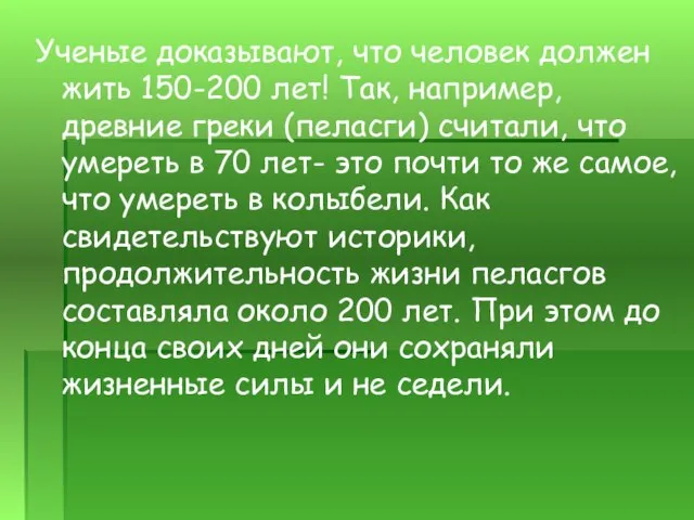 Ученые доказывают, что человек должен жить 150-200 лет! Так, например, древние греки