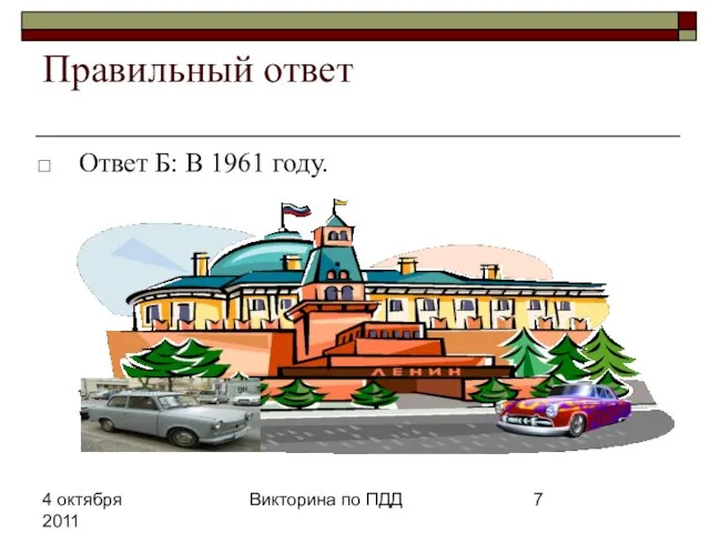 4 октября 2011 Викторина по ПДД Правильный ответ Ответ Б: В 1961 году.