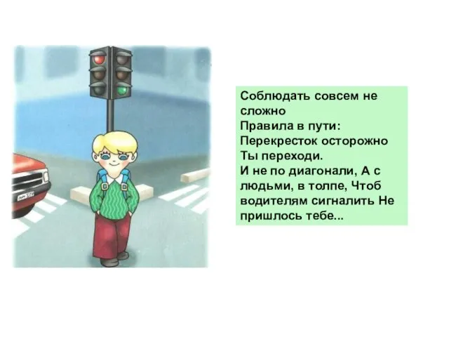 Соблюдать совсем не сложно Правила в пути: Перекресток осторожно Ты переходи. И