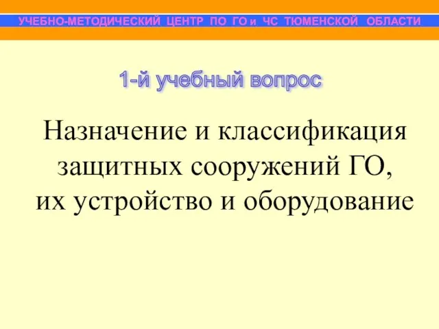 Назначение и классификация защитных сооружений ГО, их устройство и оборудование УЧЕБНО-МЕТОДИЧЕСКИЙ ЦЕНТР