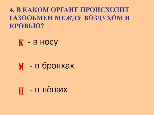 4. В КАКОМ ОРГАНЕ ПРОИСХОДИТ ГАЗООБМЕН МЕЖДУ ВОЗДУХОМ И КРОВЬЮ? - в