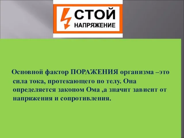 Основной фактор ПОРАЖЕНИЯ организма –это сила тока, протекающего по телу. Она определяется