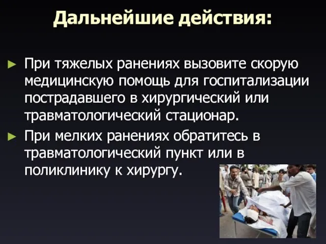 Дальнейшие действия: При тяжелых ранениях вызовите скорую медицинскую помощь для госпитализации пострадавшего