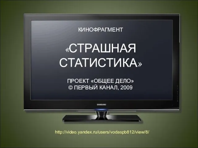 КИНОФРАГМЕНТ «СТРАШНАЯ СТАТИСТИКА» ПРОЕКТ «ОБЩЕЕ ДЕЛО» © ПЕРВЫЙ КАНАЛ, 2009 http://video.yandex.ru/users/vodaspb812/view/8/