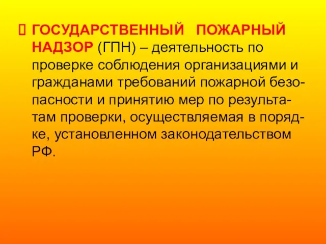 ГОСУДАРСТВЕННЫЙ ПОЖАРНЫЙ НАДЗОР (ГПН) – деятельность по проверке соблюдения организациями и гражданами