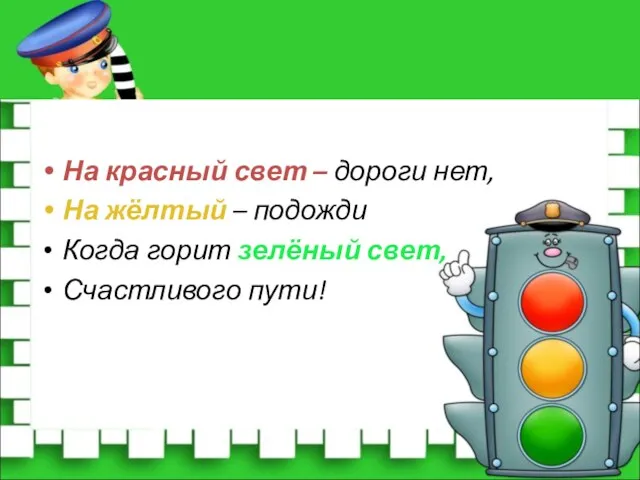 На красный свет – дороги нет, На жёлтый – подожди Когда горит зелёный свет, Счастливого пути!