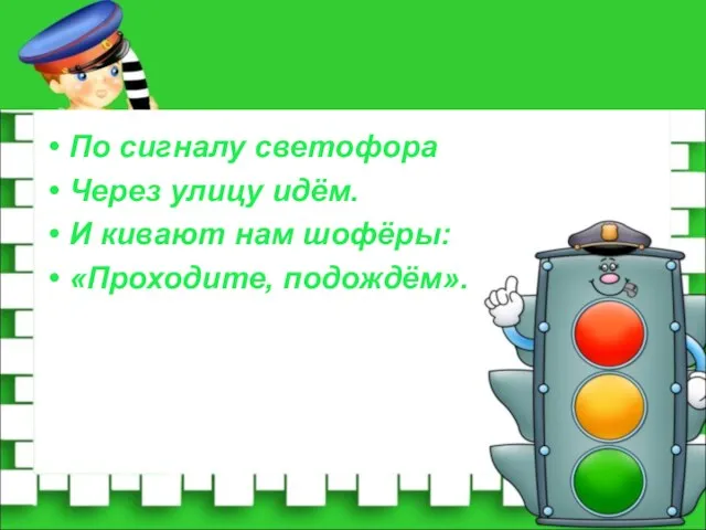 По сигналу светофора Через улицу идём. И кивают нам шофёры: «Проходите, подождём».