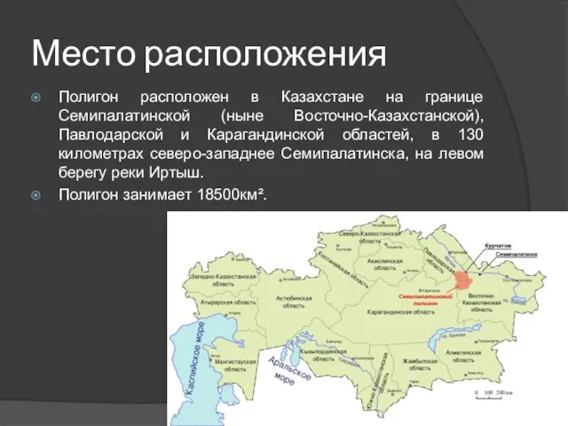 Место расположения Полигон расположен в Казахстане на границе Семипалатинской (ныне Восточно-Казахстанской), Павлодарской