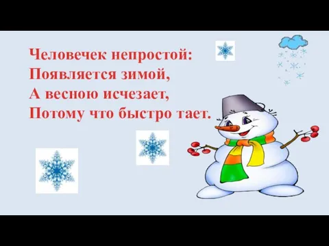 Человечек непростой: Появляется зимой, А весною исчезает, Потому что быстро тает.