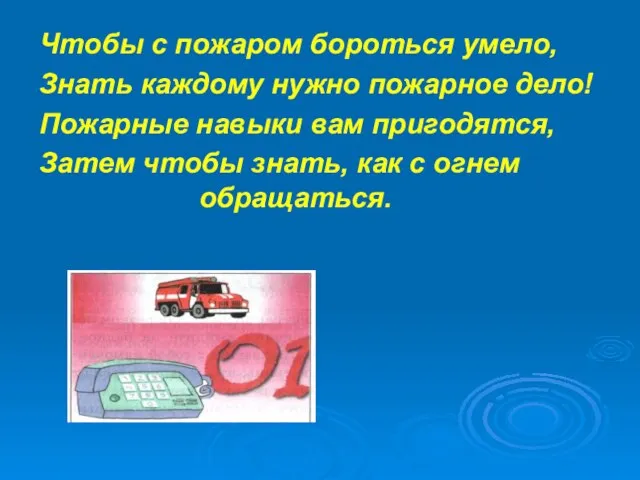 Чтобы с пожаром бороться умело, Знать каждому нужно пожарное дело! Пожарные навыки