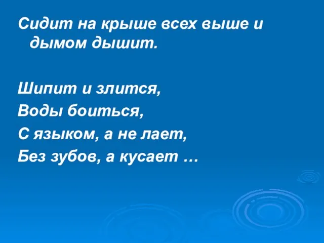 Сидит на крыше всех выше и дымом дышит. Шипит и злится, Воды