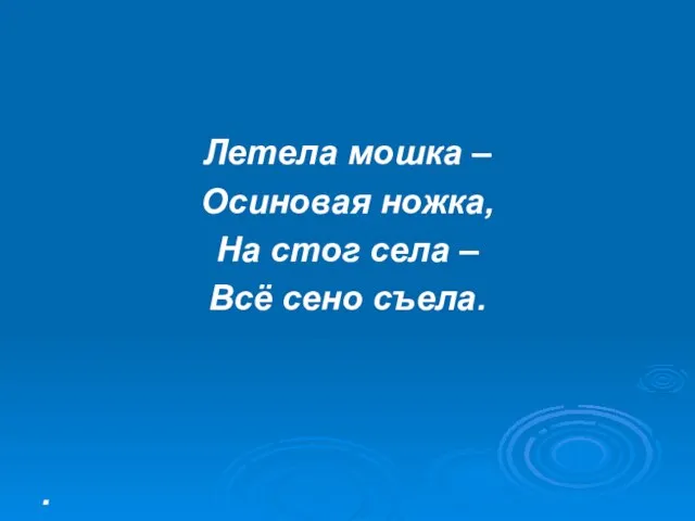 Летела мошка – Осиновая ножка, На стог села – Всё сено съела. .