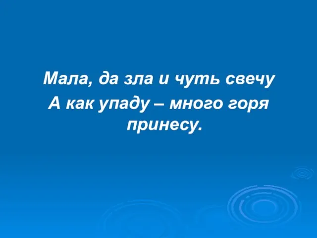 Мала, да зла и чуть свечу А как упаду – много горя принесу.