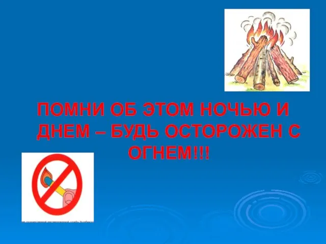 ПОМНИ ОБ ЭТОМ НОЧЬЮ И ДНЕМ – БУДЬ ОСТОРОЖЕН С ОГНЕМ!!!