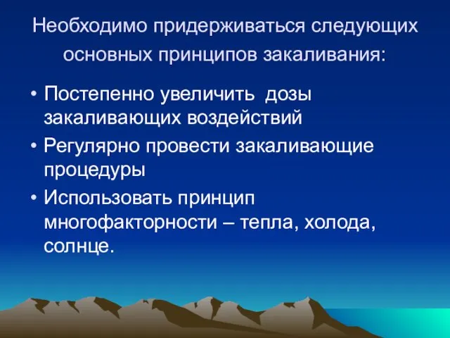 Необходимо придерживаться следующих основных принципов закаливания: Постепенно увеличить дозы закаливающих воздействий Регулярно