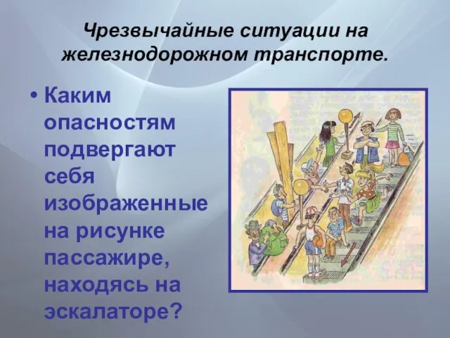 Чрезвычайные ситуации на железнодорожном транспорте. Каким опасностям подвергают себя изображенные на рисунке пассажире, находясь на эскалаторе?