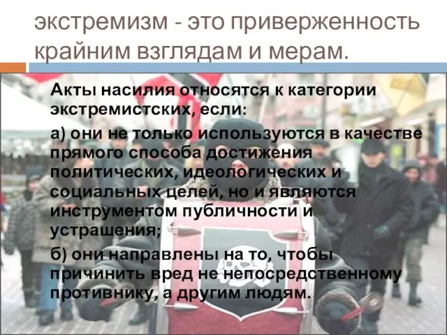 экстремизм - это приверженность крайним взглядам и мерам. Акты насилия относятся к