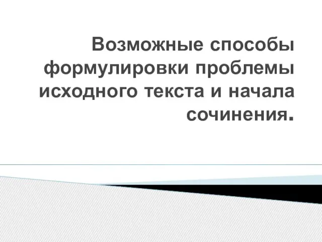 Возможные способы формулировки проблемы исходного текста и начала сочинения.