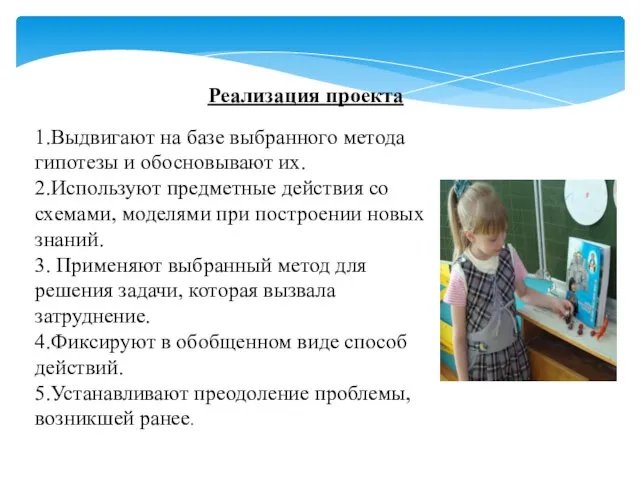 1.Выдвигают на базе выбранного метода гипотезы и обосновывают их. 2.Используют предметные действия