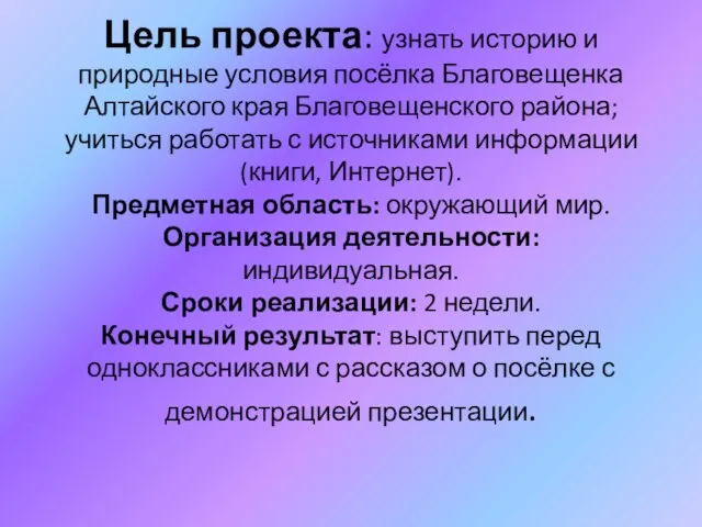 Цель проекта: узнать историю и природные условия посёлка Благовещенка Алтайского края Благовещенского