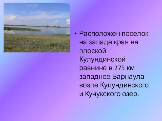 Расположен поселок на западе края на плоской Кулундинской равнине в 275 км