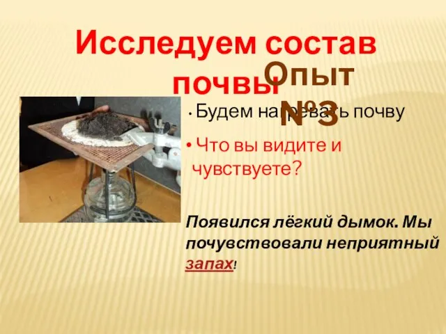 Будем нагревать почву Что вы видите и чувствуете? Исследуем состав почвы Опыт