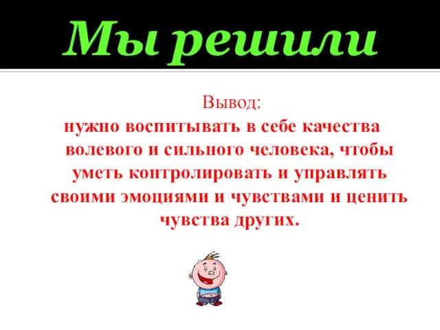 Мы решили Вывод: нужно воспитывать в себе качества волевого и сильного человека,