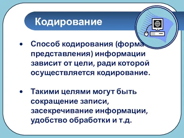 Кодирование Способ кодирования (форма представления) информации зависит от цели, ради которой осуществляется