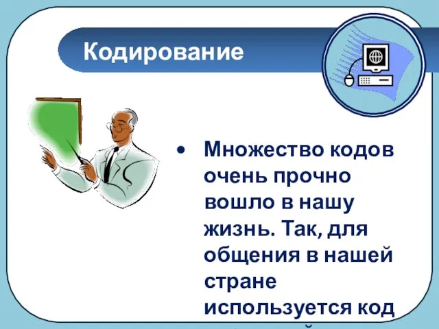 Кодирование Множество кодов очень прочно вошло в нашу жизнь. Так, для общения