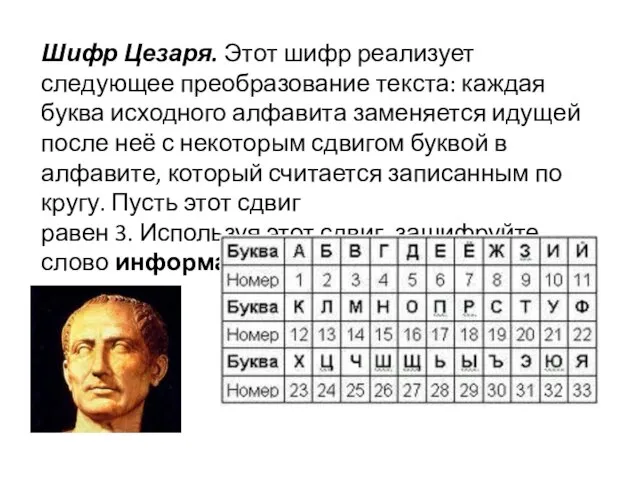 Шифр Цезаря. Этот шифр реализует следующее преобразование текста: каждая буква исходного алфавита