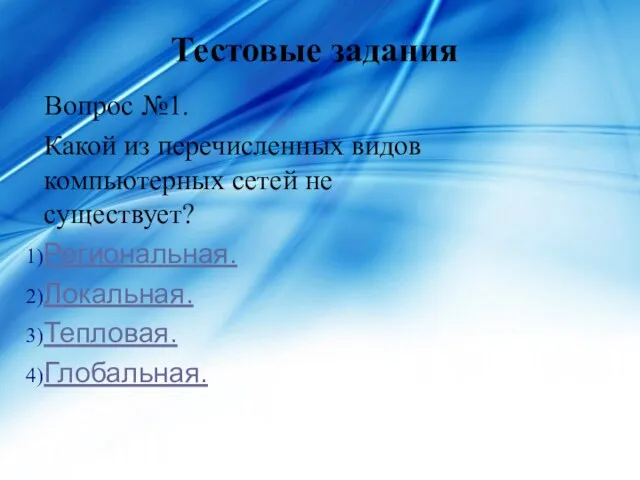 Тестовые задания Вопрос №1. Какой из перечисленных видов компьютерных сетей не существует? Региональная. Локальная. Тепловая. Глобальная.