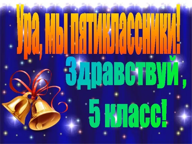 Ура, мы пятиклассники! Здравствуй , 5 класс!