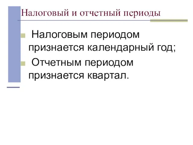 Налоговый и отчетный периоды Налоговым периодом признается календарный год; Отчетным периодом признается квартал.