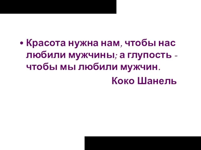 Красота нужна нам, чтобы нас любили мужчины; а глупость - чтобы мы любили мужчин. Коко Шанель