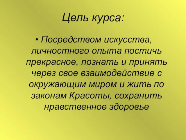 Цель курса: Посредством искусства, личностного опыта постичь прекрасное, познать и принять через