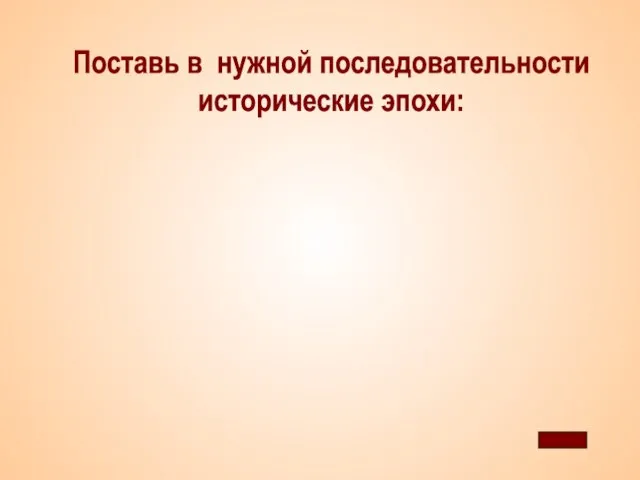 Поставь в нужной последовательности исторические эпохи: