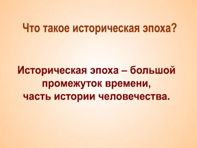 Что такое историческая эпоха? Историческая эпоха – большой промежуток времени, часть истории человечества.