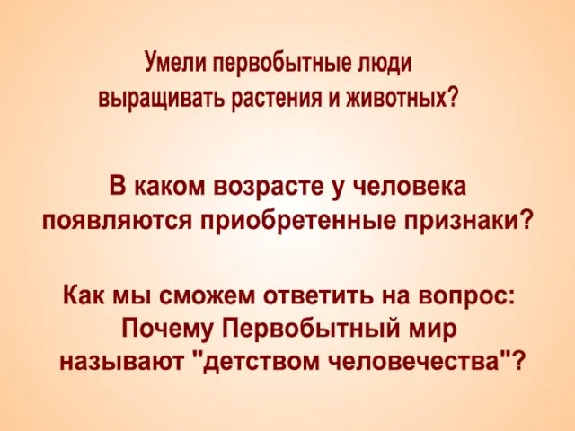 Умели первобытные люди выращивать растения и животных? В каком возрасте у человека